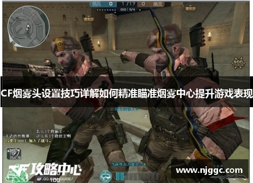 CF烟雾头设置技巧详解如何精准瞄准烟雾中心提升游戏表现 CF烟雾头设置技巧详解如何精准瞄准烟雾中心提升游戏表现